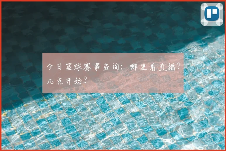 今日篮球赛事查询：哪里看直播？几点开始？