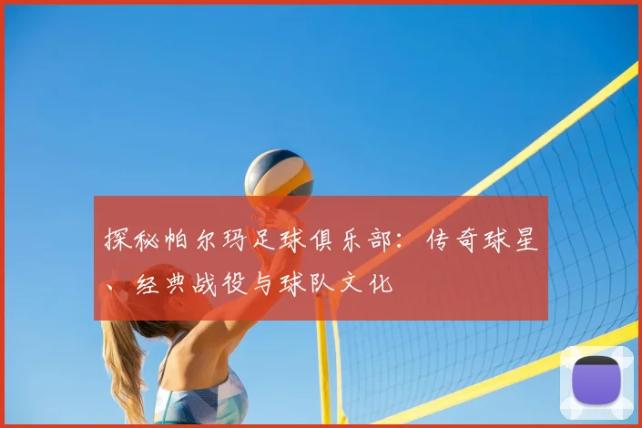 探秘帕尔玛足球俱乐部:传奇球星、经典战役与球队文化