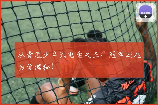 从青涩少年到电竞之王,冠军巡礼为你揭秘!