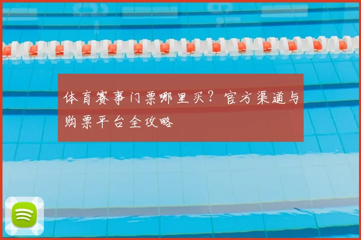 体育赛事门票哪里买？官方渠道与购票平台全攻略
